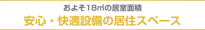 およそ18㎡の居室面積 安心・快適設備の居住スペース