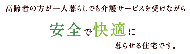 高齢者の方が一人暮らしでも介護サービスを受けながら安全で快適に暮らせる住宅です。