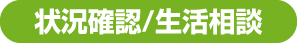 状況確認/生活相談